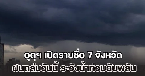 มาหนัก เตรียมรับมือ อุตุฯ เปิดรายชื่อ 7 จังหวัด ฝนถล่มวันนี้ ระวังน้ำท่วมฉับพลัน