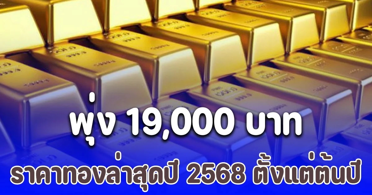 พุ่ง 19,000 บาท ราคาทองล่าสุดปี 2568 ตั้งแต่ต้นปีปรับขึ้นต่อเนื่อง