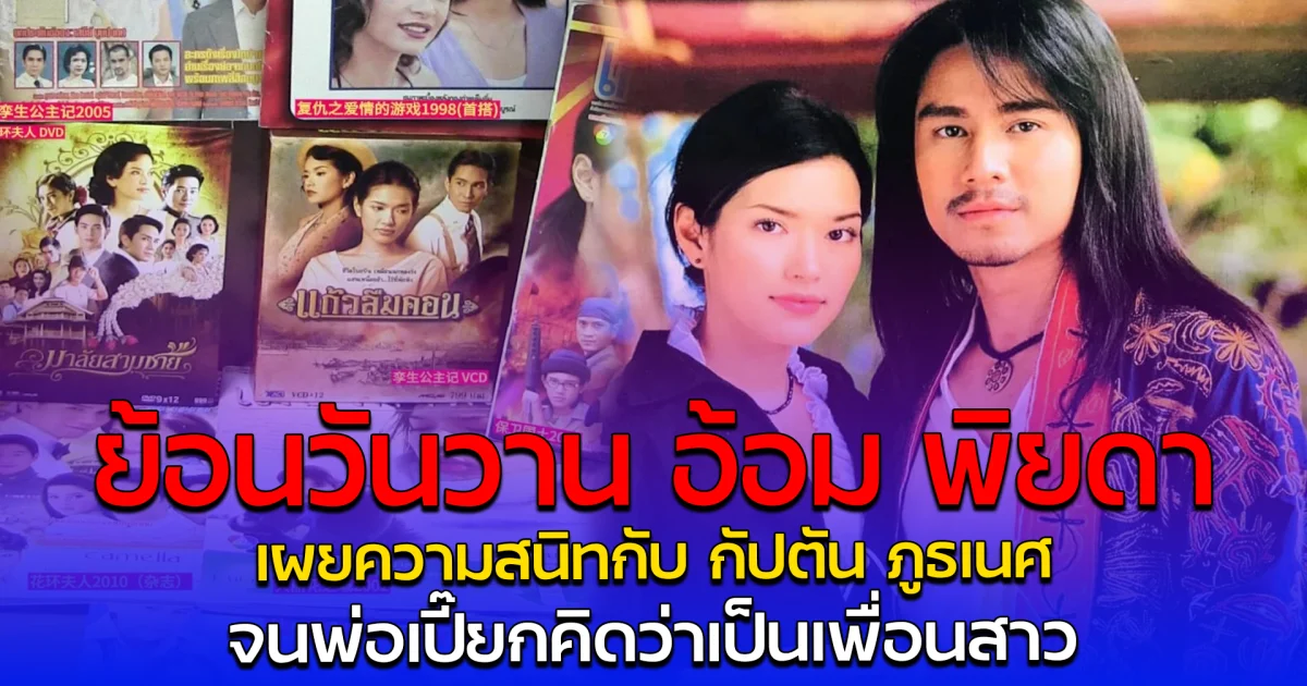 ย้อนวันวาน อ้อม พิยดา เผยความสนิทกับ กัปตัน ภูธเนศ จนพ่อเปี๊ยกคิดว่าเป็นเพื่อนสาว