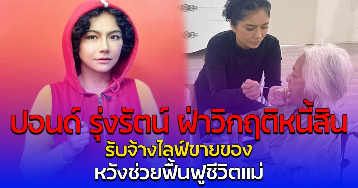 ปอนด์ รุ่งรัตน์ ฝ่าวิกฤติหนี้สิน รับจ้างไลฟ์ขายของ หวังช่วยฟื้นฟูชีวิตแม่
