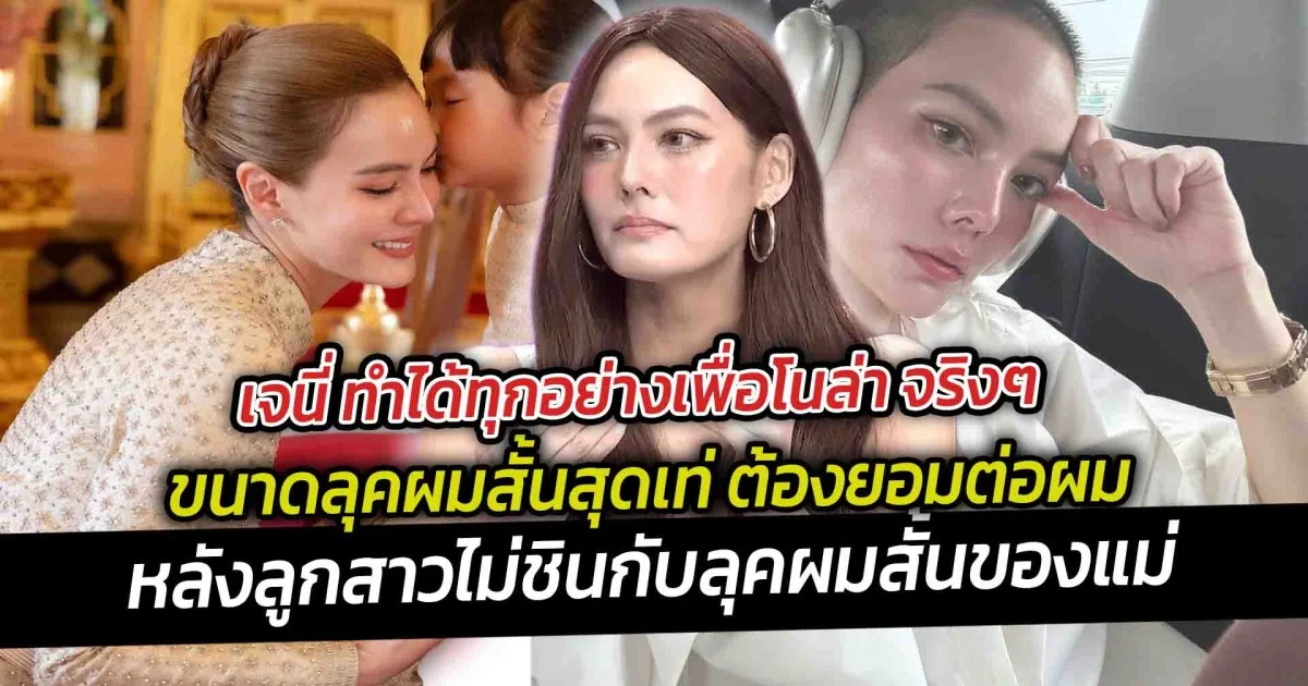 เจนี่ ทำได้ทุกอย่างเพื่อโนล่า จริงๆ ขนาดลุคผมสั้นสุดเท่ ยอมต่อผมเพราะลูกสาวไม่ชินจนเว้นระยะห่าง