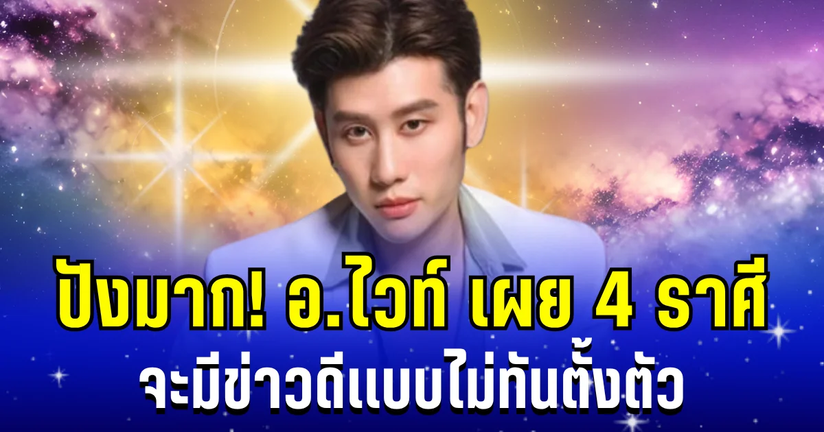 ดวงการเงินเเรงมาก! อ.ไวท์ เผย 4 ราศี จะมีข่าวดีเเบบไม่ทันตั้งตัว
