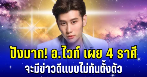 ดวงการเงินเเรงมาก! อ.ไวท์ เผย 4 ราศี จะมีข่าวดีเเบบไม่ทันตั้งตัว