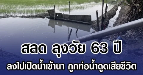 สลด ลุงวัย 63 ปี ลงไปเปิดน้ำเข้านา ถูกท่อน้ำดูดเสียชีวิต
