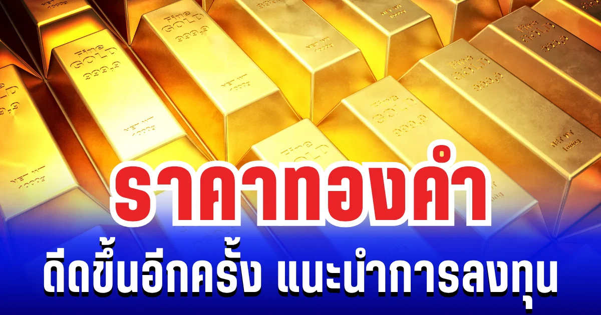ช้อนได้ช้อน! ราคาทองคำ ดีดขึ้นอีกครั้ง หลังร่วงลง 2 สัปดาห์ติด แนะนำการลงทุน