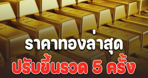 ราคาทองล่าสุด ปรับขึ้นรวด 5 ครั้ง