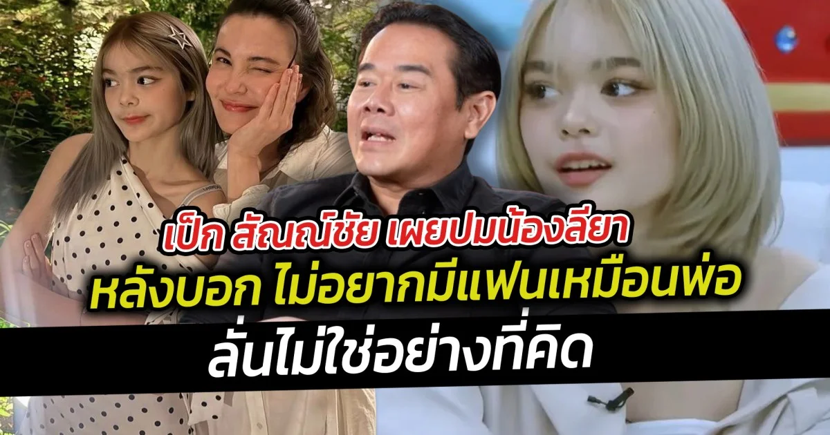 เป็ก สัณณ์ชัย เผยปมน้องลียา ไม่อยากมีแฟนเหมือนพ่อ ลั่นไม่ใช่อย่างที่คิด