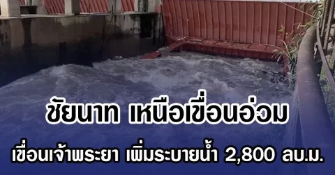 ชัยนาท เหนือเขื่อนอ่วม เขื่อนเจ้าพระยา เพิ่มระบายน้ำ 2,800 ลบ.ม.