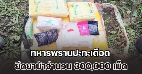 ชายแดนเดือด! ทหารพรานปะทะขบวนการค้ายา ยึดยาบ้าจำนวน 300,000 เม็ด