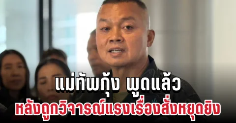 ชัดเจน! แม่ทัพกุ้ง พูดแล้ว หลังถูกวิจารณ์หนักเรื่องสั่งหยุดยิง