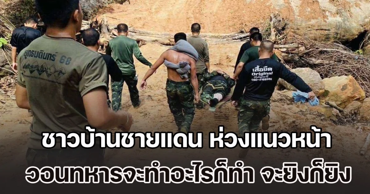 ชาวบ้านชายแดน ห่วงแนวหน้าเหยียบกับระเบิด วอนทหารจะทำอะไรก็ทำ จะยิงก็ยิงเลย อย่ายึกยักยืดเยื้อ ทำหากินลำบาก