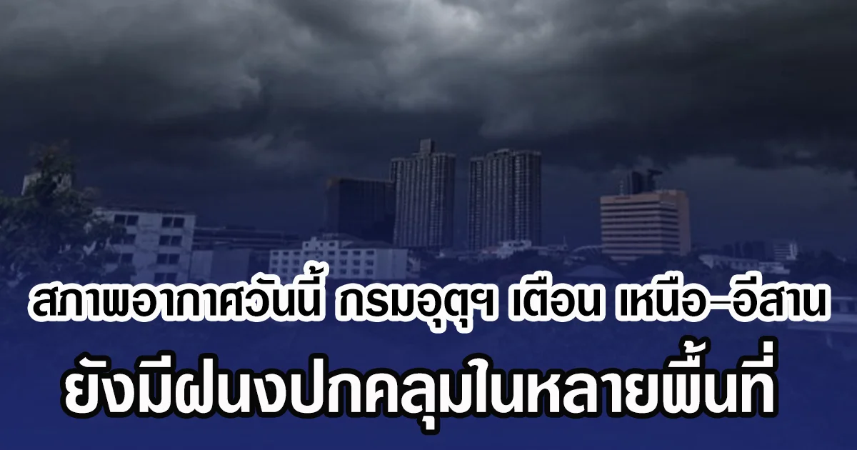สภาพอากาศวันนี้ กรมอุตุฯ เตือน เหนือ–อีสาน ยังมีฝนงปกคลุมในหลายพื้นที่