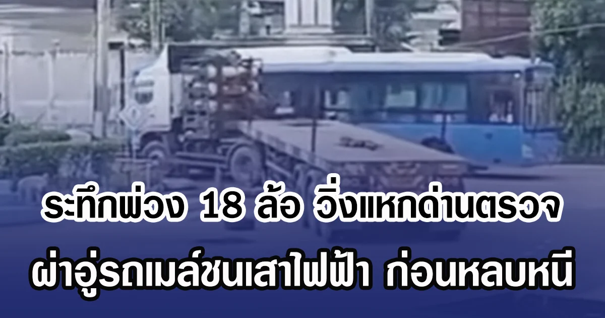 ระทึกพ่วง 18 ล้อ วิ่งแหกด่านตรวจ ผ่าอู่รถเมล์ชนเสาไฟฟ้า ก่อนหลบหนี