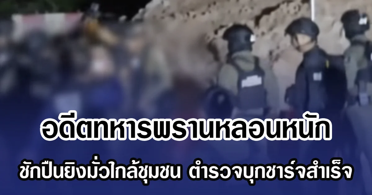 อดีตทหารพรานหลอนหนัก ชักปืนยิงมั่วใกล้ชุมชน ตำรวจบุกชาร์จสำเร็จ