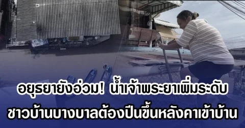 อยุธยายังอ่วม! น้ำเจ้าพระยาเพิ่มระดับ ชาวบางบาลต้องปีนขึ้นหลังคาเข้าบ้าน