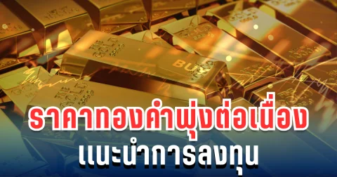 จับตา! ทองคำขึ้นแรง ราคาพุ่งต่อเนื่อง เเนะนำการลงทุน