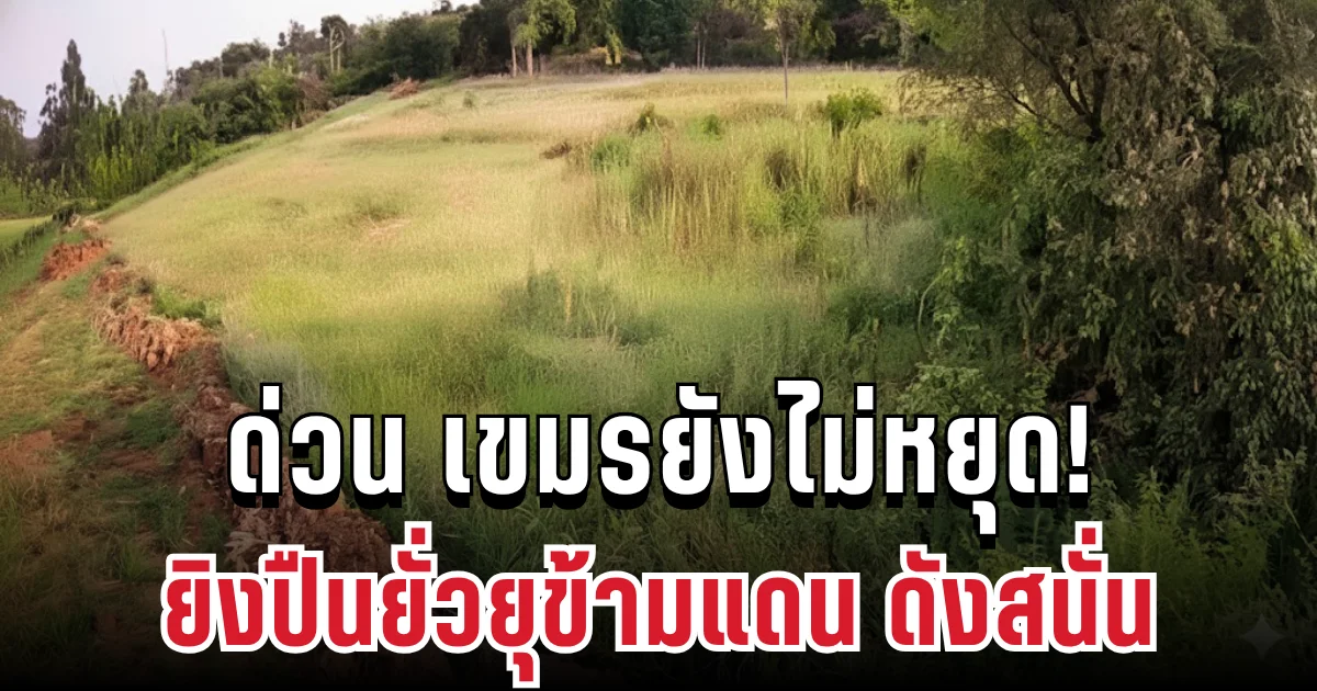 เขมรยังไม่หยุด! ยิงปืนยั่วยุข้ามแดน ตรงข้ามหมู่บ้านหนองหญ้าแก้ว