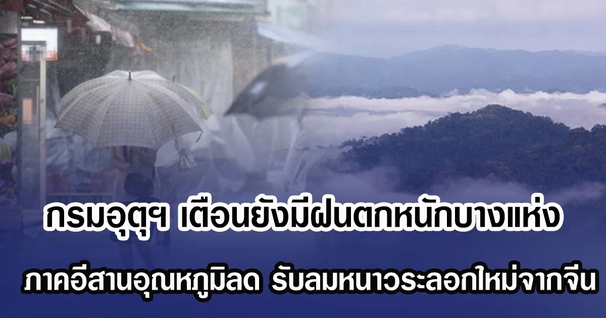 กรมอุตุฯ เตือน ยังมีฝนตกหนักบางแห่ง ภาคอีสานอุณหภูมิลด รับลมหนาวระลอกใหม่จากจีน