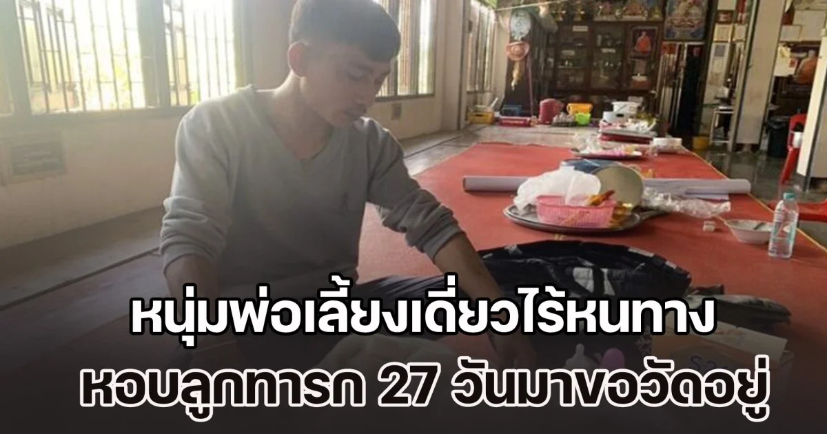 หนุ่มพ่อเลี้ยงเดี่ยวไร้หนทาง ตกงาน ภรรยาคลอดแล้วหายตัวไป หอบลูกทารก 27 วันมาขออาศัยวัดอยู่