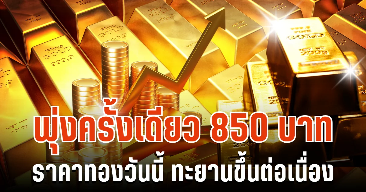 พุ่งครั้งเดียว 850 บาท ราคาทองวันนี้ ทะยานขึ้นต่อเนื่อง