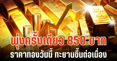พุ่งครั้งเดียว 850 บาท ราคาทองวันนี้ ทะยานขึ้นต่อเนื่อง
