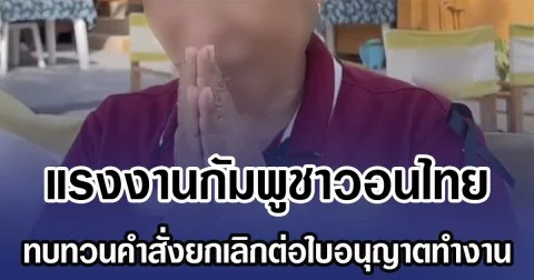 แรงงานกัมพูชาวอนไทย ทบทวนคำสั่งยกเลิกต่อใบอนุญาตทำงาน