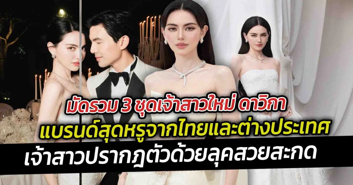 มัดรวม 3 ชุดเจ้าสาวใหม่ ดาวิกา  แบรนด์สุดหรูจากไทยและต่างประเทศ ดีเทลรายละเอียดไม่ซ้ำใครเหมาะกับแหวนเพชร 15 กะรัต
