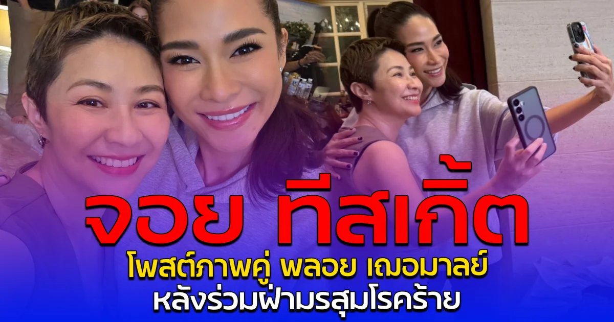 จอย ทีสเกิ้ต โพสต์ภาพคู่ พลอย เฌอมาลย์ หลังร่วมฝ่ามรสุมโรคร้าย