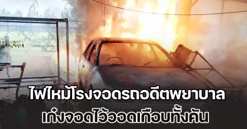 ระทึก! ไฟไหม้โรงจอดรถอดีตพยาบาล เก๋งจอดไว้วอดเกือบทั้งคัน