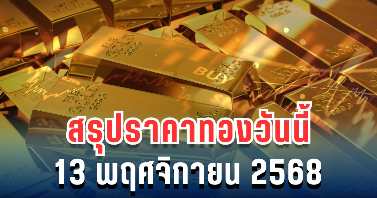 สรุปราคาทองวันนี้ 13 พฤศจิกายน 2568
