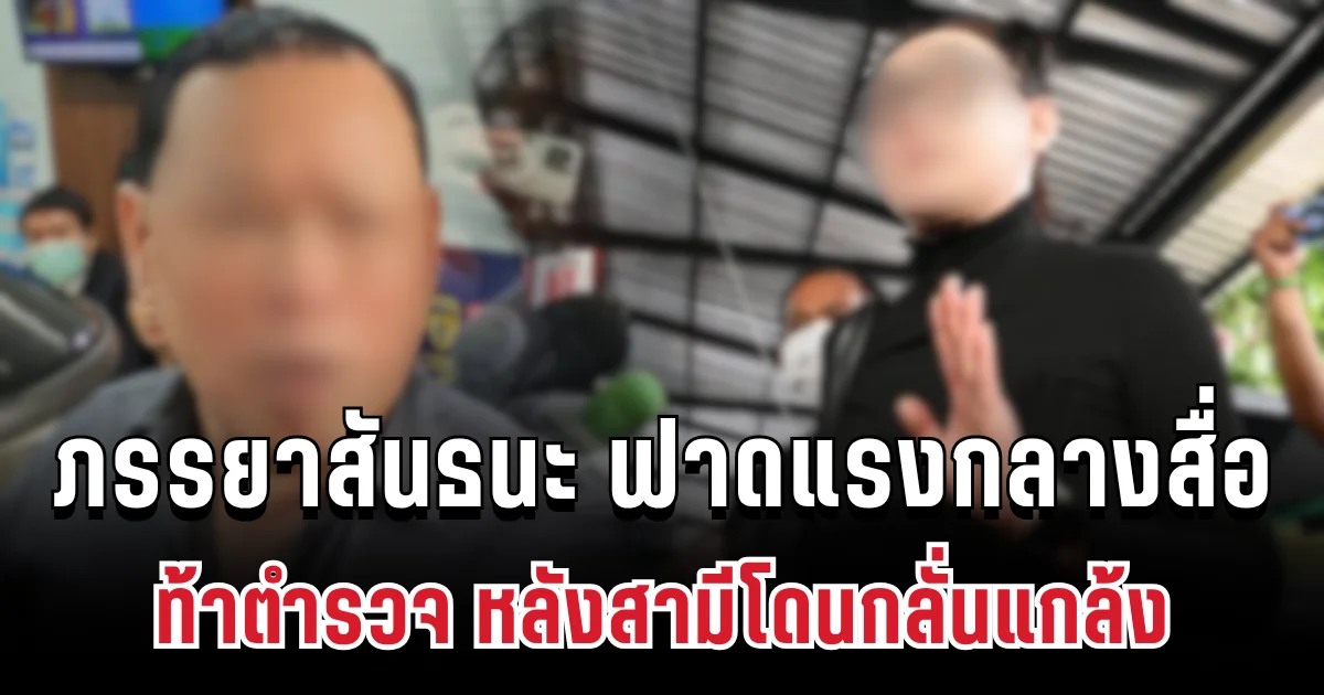 เดือด! ภรรยาสันธนะ ฟาดแรงกลางสื่อ ท้าตำรวจ หลังสามีโดนกลั่นแกล้ง