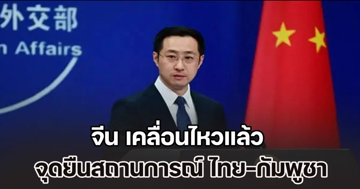 จีน เคลื่อนไหวแล้ว หลังสถานการณ์ ไทย-กัมพูชา ตึงเครียดมากขึ้นกว่าเดิม