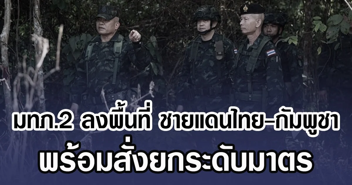 มทภ.2 ลงพื้นที่ ชายแดนไทย-กัมพูชา พร้อมสั่งยกระดับมาตร