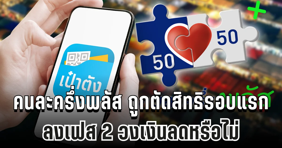 ไขข้อสงสัย คนละครึ่งพลัส ถูกตัดสิทธิรอบแรก ลงเฟส 2 วงเงินลดหรือไม่