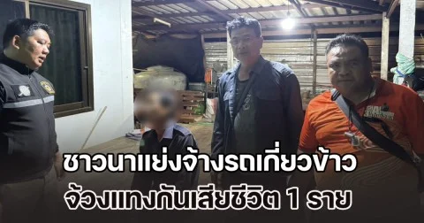 ชาวนาแย่งจ้างรถเกี่ยวข้าว คุยกันไปมา ชักพูดไม่รู้เรื่อง จ้วงแทงกันเสียชีวิต 1 ราย