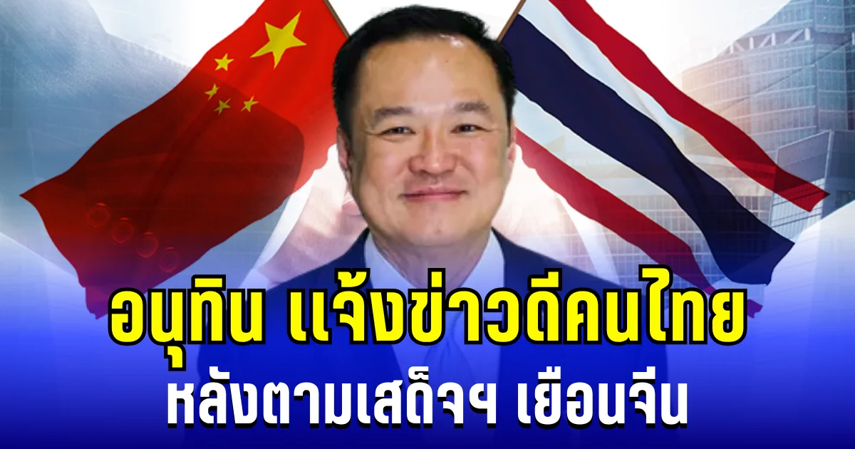 อนุทิน เเจ้งข่าวดีคนไทย หลังตามเสด็จฯ เยือนจีน
