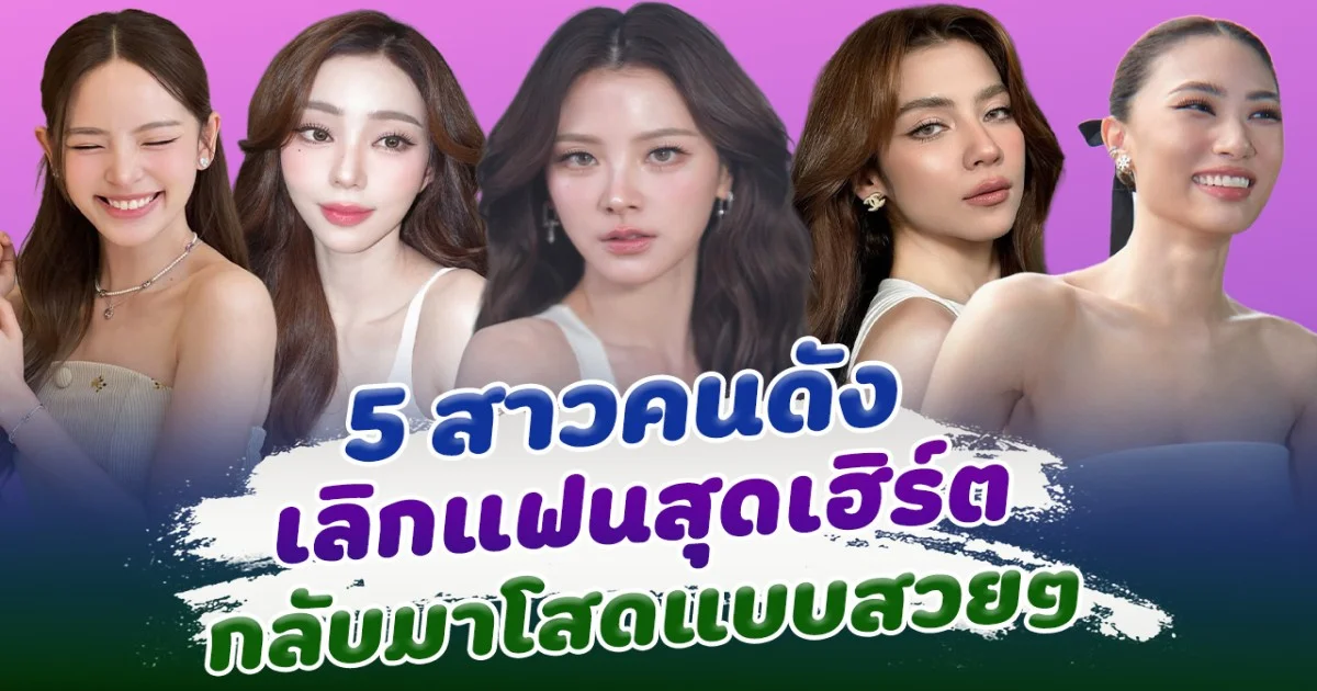 เดี๋ยวก็มูฟออน ส่อง 5 สาวคนดังเลิกแฟน กลับมาโสดแบบสวยๆ
