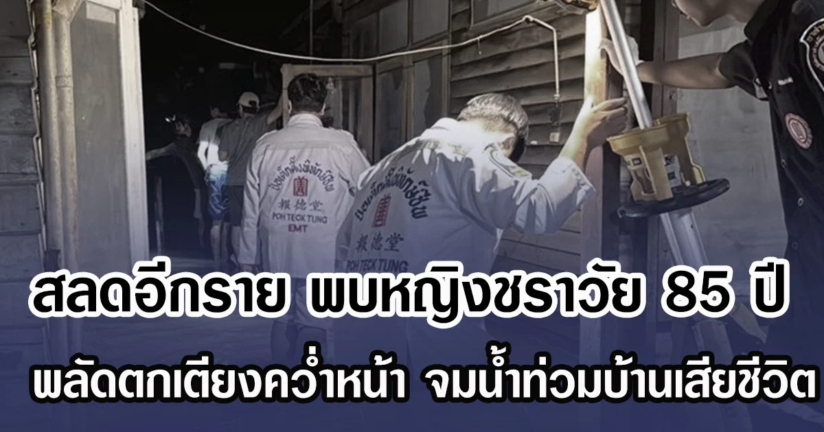 สลดอีกราย พบหญิงชราวัย 85 ปี พลัดตกเตียงคว่ำหน้า จมน้ำท่วมบ้านเสียชีวิต