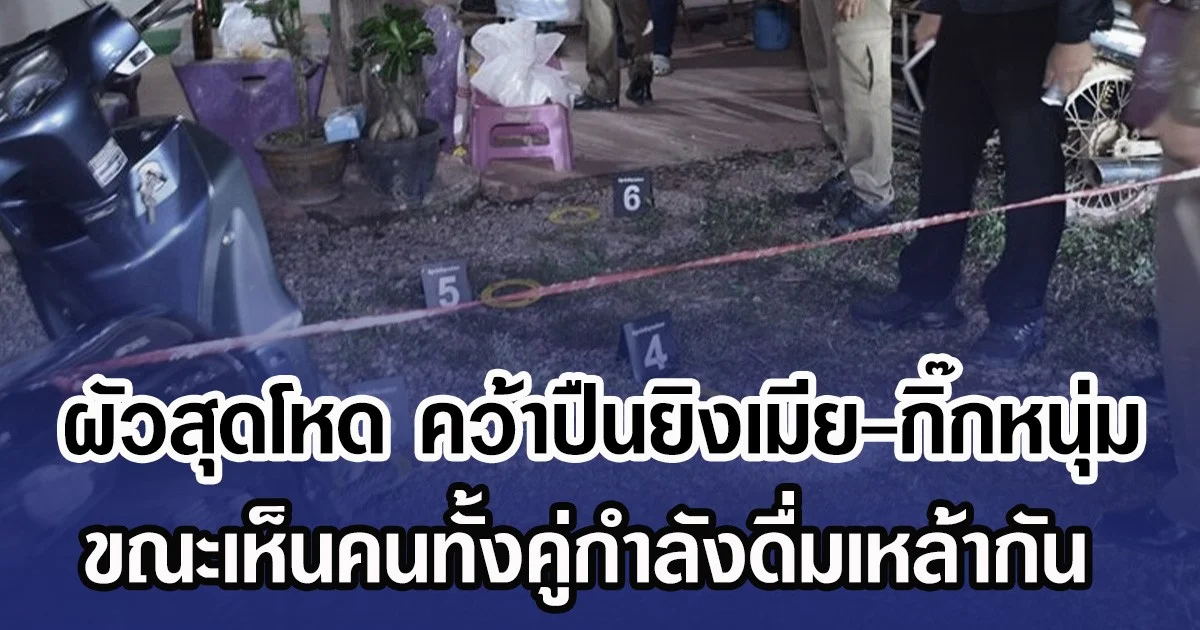 ผัวสุดโหด คว้าปืนยิงเมีย-กิ๊กหนุ่ม ขณะเห็นคนทั้งคู่กำลังดื่มเหล้ากัน