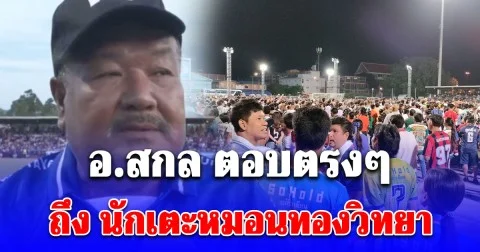 อ.สกล ขอพูดตรงๆ ถึง นักเตะหมอนทองวิทยา หลังกระแสยังแรงไม่หยุด ตอบดีมาก