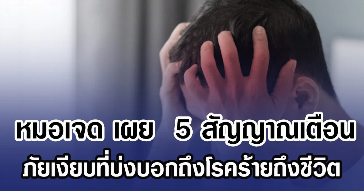 หมอเจด เผย  5 สัญญาณเตือน ภัยเงียบที่บ่งบอกถึงโรคร้ายถึงชีวิต