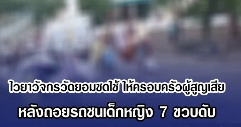 ไวยาวัจกรวัดยอมชดใช้ ให้ครอบครัวผู้สูญเสีย หลังถอยรถชนเด็กหญิง 7 ขวบดับ
