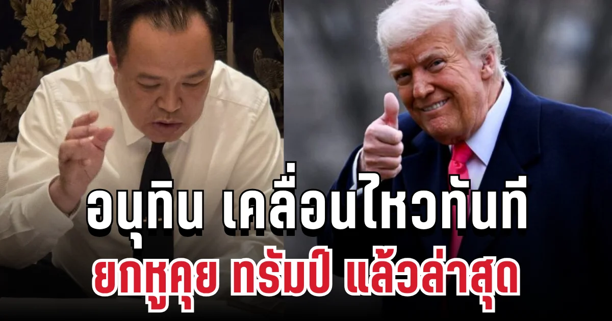อนุทิน เคลื่อนไหวทันที ยกหูคุย ทรัมป์ แล้วล่าสุด