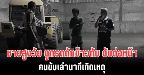 สุดสลด! ชายสูงวัย ถูกรถตักข้าวทับ ดับต่อหน้า คนขับเล่านาทีเกิดเหตุ