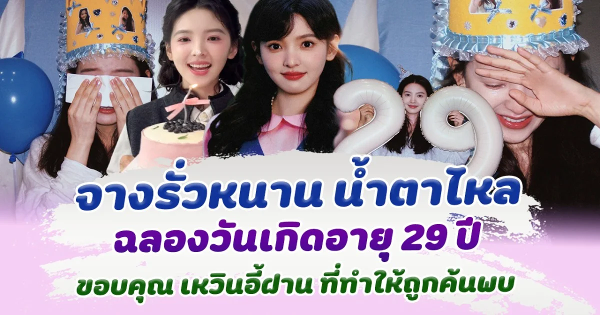 แฟนๆร้องตาม! จางรั่วหนาน น้ำตาไหล ฉลองวันเกิด อายุ 29 ปี