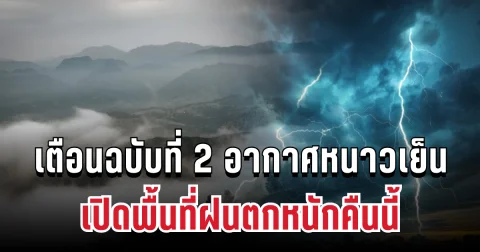 ประกาศแล้ว! กรมอุตุฯ เตือนฉบับที่ 2 อากาศหนาวเย็น อุณหภูมิลดเกือบ 7 องศา เปิดพื้นที่ฝนตกหนักคืนนี้
