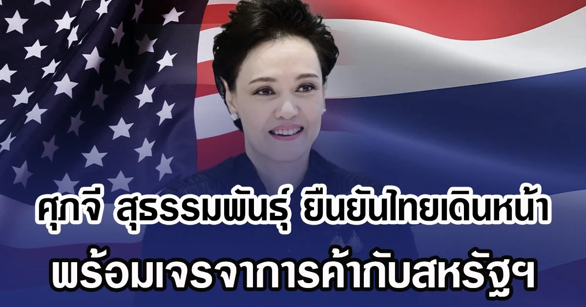 ศุภจี สุธรรมพันธุ์ ยืนยันไทยเดินหน้า พร้อมเจรจาการค้ากับสหรัฐฯ