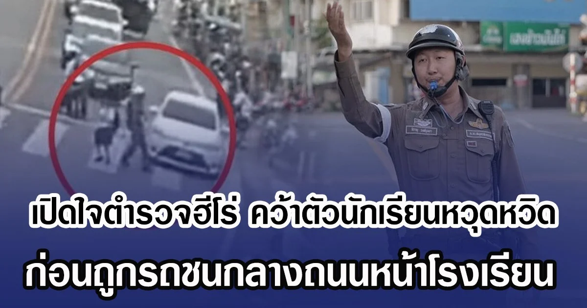 เปิดใจตำรวจฮีโร่ คว้าตัวนักเรียนรอดหวุดหวิด ก่อนถูกรถชนหน้าโรงเรียน