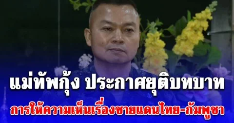 แม่ทัพกุ้ง ประกาศยุติบทบาทงานป้องกันชายแดนความมั่นคง ขอแม่ทัพภาคที่ 2 -โฆษก ทบ. ชี้แจงสถานการณ์ชายแดน