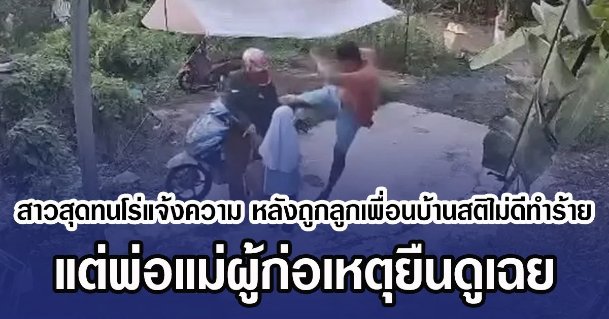 สาวสุดทนโร่แจ้งความ หลังถูกลูกเพื่อนบ้านสติไม่ดีทำร้าย แต่พ่อแม่ผู้ก่อเหตุยืนดูเฉย